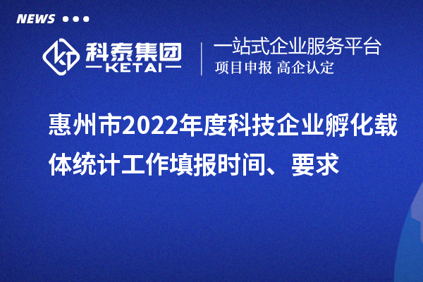 惠州市2022年度科技企业孵化载体统计工作填报时间、要求