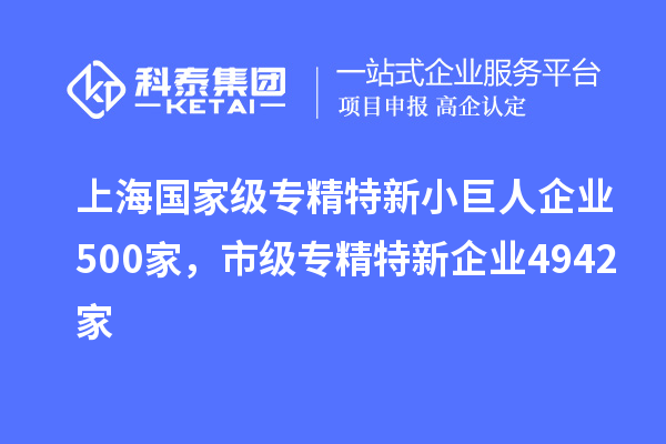 上海国家级专精特新小巨人企业500家，市级专精特新企业4942家