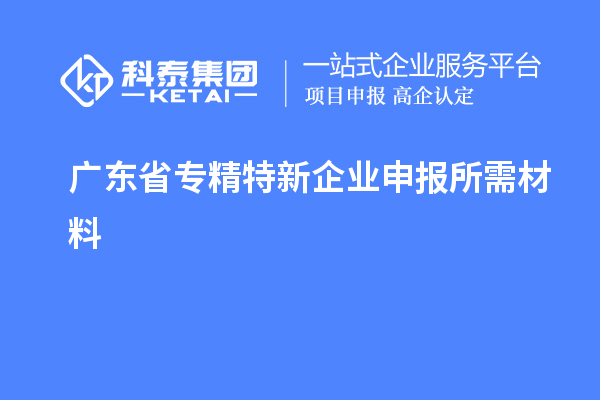 广东省专精特新企业申报所需材料