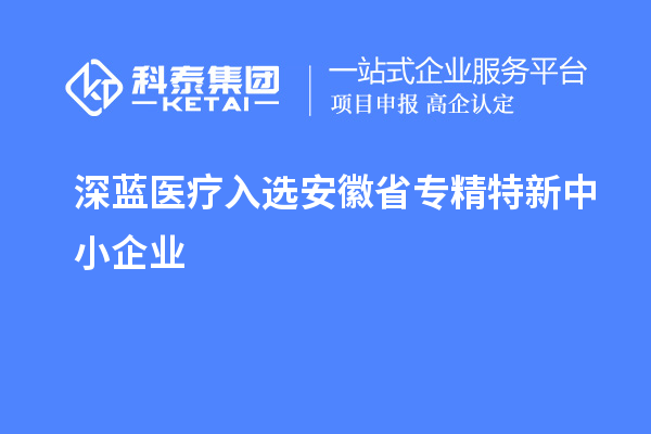 深蓝医疗通过安徽省专精特新中小企业认定