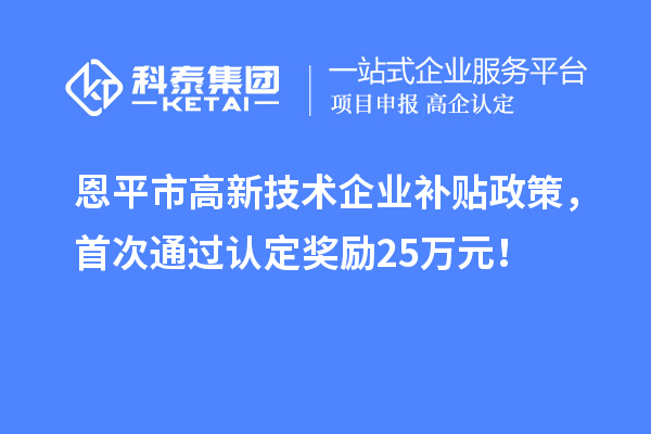 恩平市高新技术企业补贴政策，首次通过认定奖励25万元！