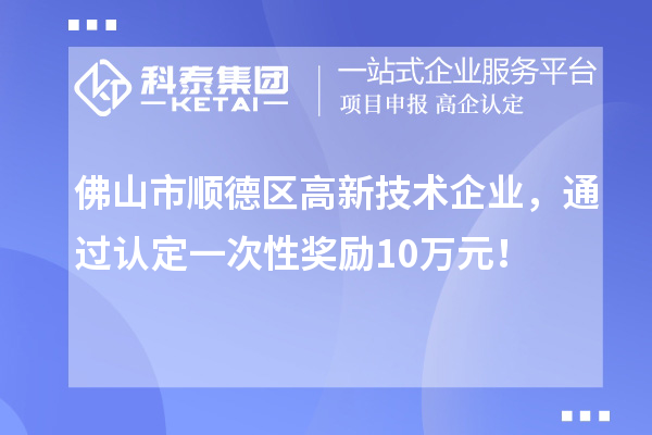 佛山市顺德区高新技术企业，通过认定一次性奖励10万元！