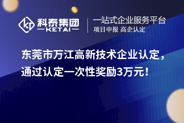 东莞市万江
，通过认定一次性奖励3万元！