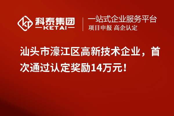 汕头市濠江区高新技术企业，首次通过认定奖励14万元！