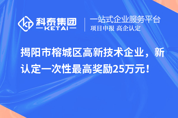 揭阳市榕城区高新技术企业，新认定一次性最高奖励25万元！