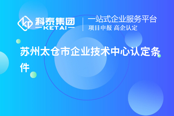 苏州太仓市企业技术中心认定条件