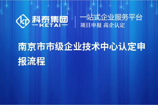 南京市市级企业技术中心认定申报流程