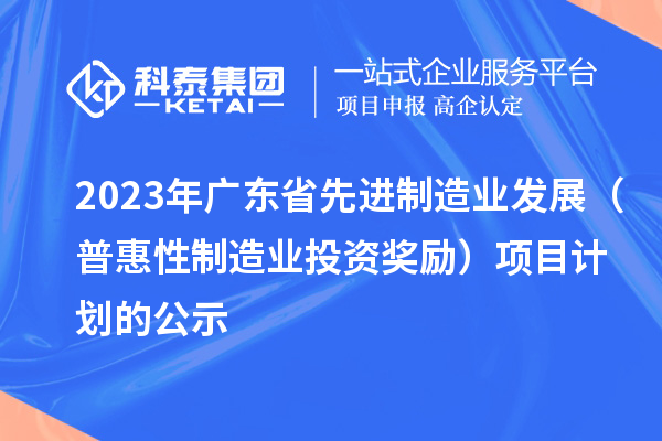 2023年广东省先进制造业发展（普惠性制造业投资奖励）项目计划的公示