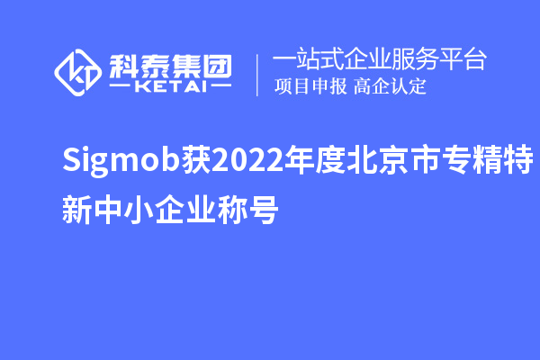 Sigmob获2022年度北京市<a href=//m.auto-fm.com/fuwu/zhuanjingtexin.html target=_blank class=infotextkey>专精特新中小企业</a>称号