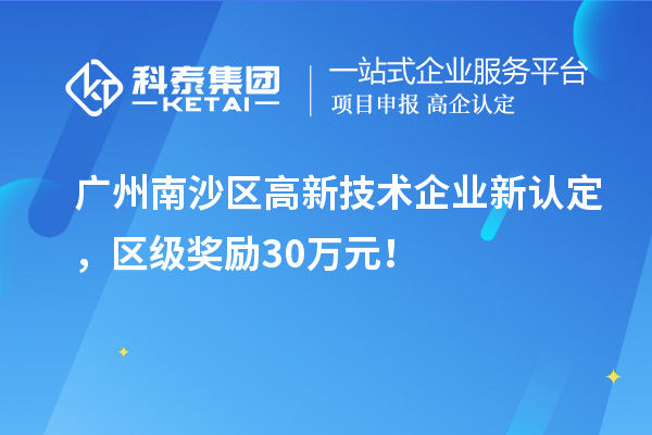 广州南沙区高新技术企业新认定，区级奖励30万元！