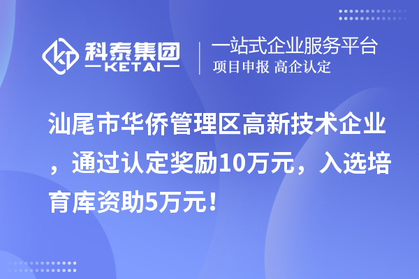 汕尾市华侨管理区高新技术企业，通过认定奖励10万元，入选培育库资助5万元！