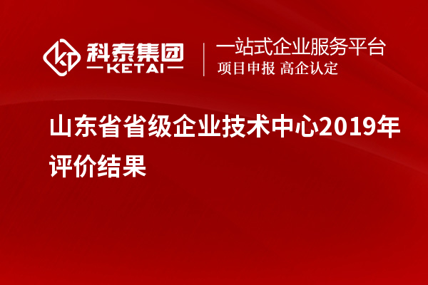 山东省省级企业技术中心2019年评价结果