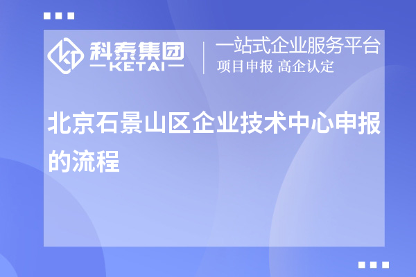 北京石景山区企业技术中心申报的流程