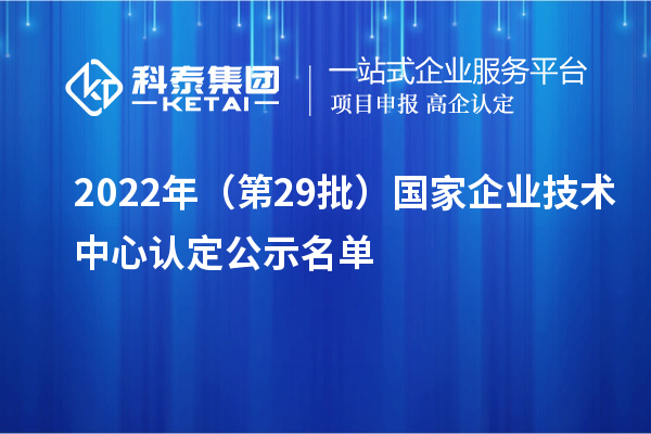 2022年（第29批）国家企业技术中心认定公示名单