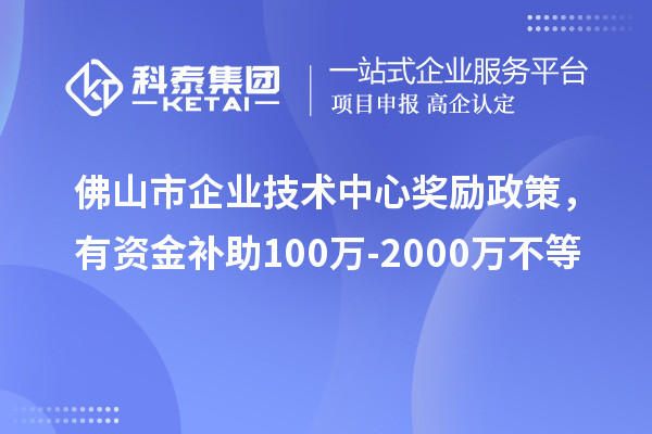 佛山市企业技术中心奖励政策，有资金补助100万-2000万不等