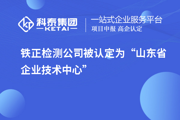 铁正检测公司被认定为“山东省企业技术中心”