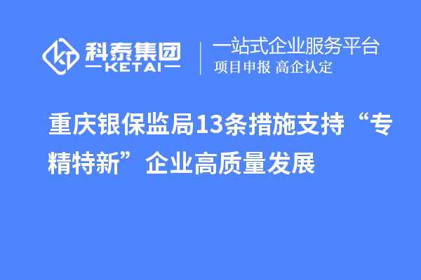 重庆银保监局13条措施支持“专精特新”企业高质量发展