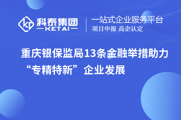 重庆银保监局13条金融举措助力“专精特新”企业发展