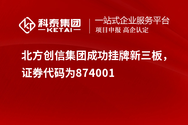 北方创信集团成功挂牌新三板，证券代码为874001