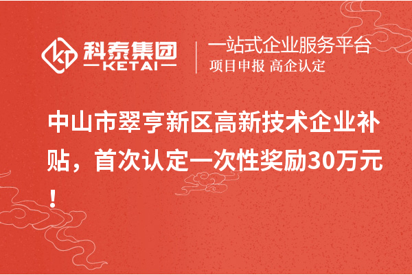 中山市翠亨新区高新技术企业补贴，首次认定一次性奖励30万元！