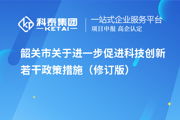 韶关市关于进一步促进科技创新若干政策措施（修订版）