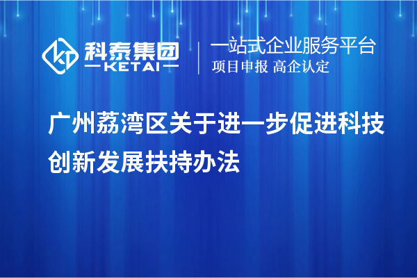 广州荔湾区关于进一步促进科技创新发展扶持办法