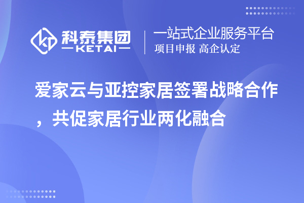 爱家云与亚控家居签署战略合作，共促家居行业两化融合