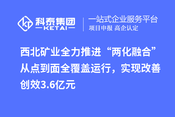 西北矿业全力推进“两化融合”从点到面全覆盖运行，实现改善创效3.6亿元