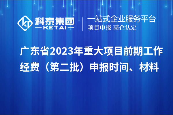 广东省2023年重大项目前期工作经费（第二批）申报时间、材料