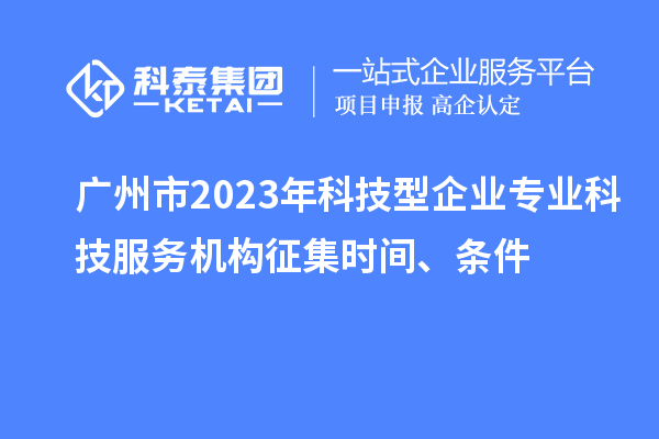 广州市2023年科技型企业专业科技服务机构征集时间、条件