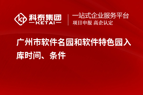 广州市软件名园和软件特色园入库时间、条件