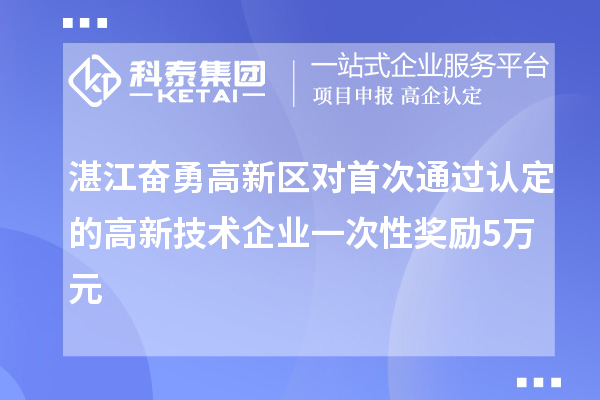 湛江奋勇高新区对首次通过认定的高新技术企业一次性奖励5万元