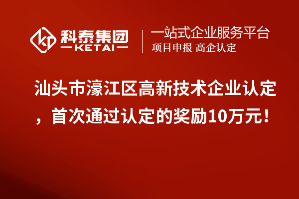 汕头市濠江区
，首次通过认定的奖励10万元！