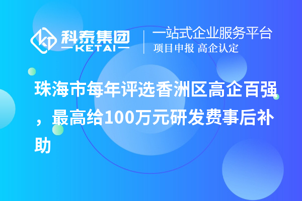 珠海市每年评选香洲区高企百强，最高给100万元研发费事后补助