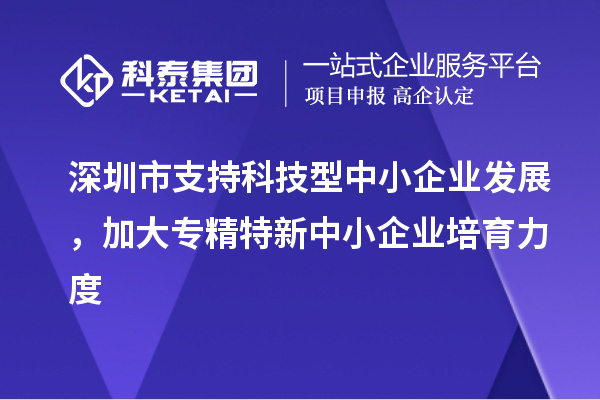 深圳市到2023年底累计培育<a href=//m.auto-fm.com/fuwu/zhuanjingtexin.html target=_blank class=infotextkey>专精特新中小企业</a>5000家以上