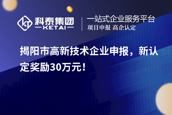 揭阳市高新技术企业申报，新认定奖励30万元！