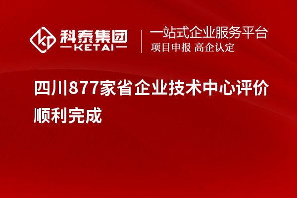 四川877家省企业技术中心评价顺利完成