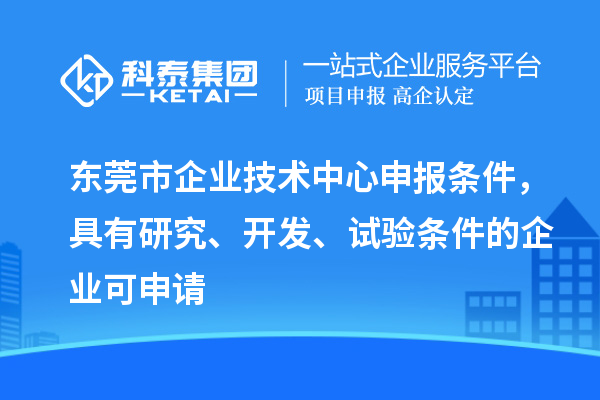 东莞市企业技术中心申报条件，具有研究、开发、试验条件的企业可申请