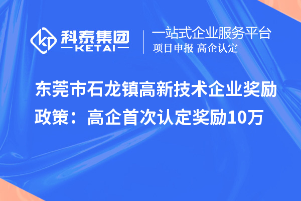 东莞市石龙镇高新技术企业奖励政策：首次认定奖励10万