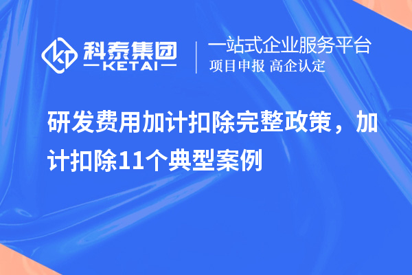 研发费用加计扣除完整政策，加计扣除11个典型案例