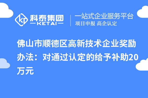 佛山市顺德区高新技术企业奖励办法：对通过认定的给予补助20万元