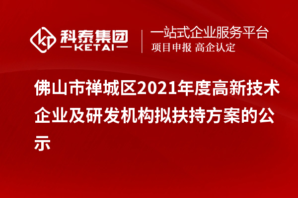 佛山市禅城区2021年度高新技术企业及研发机构拟扶持方案的公示