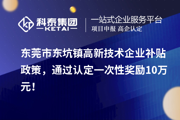 东莞市东坑镇高新技术企业补贴政策，通过认定一次性奖励10万元！