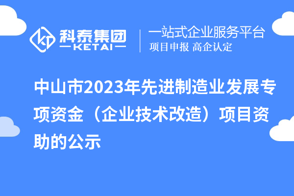 中山市2023年先进制造业发展专项资金（企业技术改造）项目资助的公示