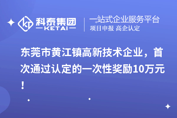 东莞市黄江镇高新技术企业，首次通过认定的一次性奖励10万元！