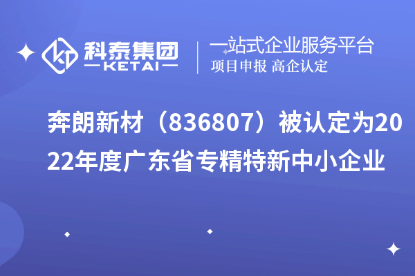 奔朗新材（836807）被认定为2022年度广东省专精特新中小企业