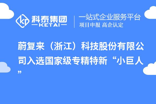 蔚复来（浙江）科技股份有限公司入选国家级专精特新“小巨人”