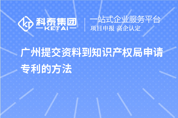 广州提交资料到知识产权局申请专利的方法