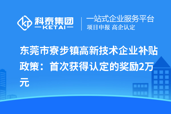 东莞市寮步镇高新技术企业补贴政策：首次获得认定的奖励2万元