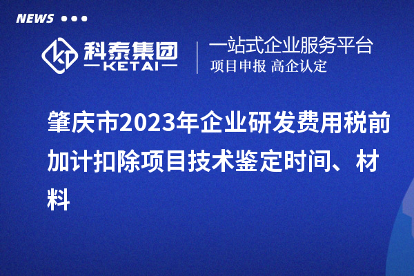 肇庆市2023年企业研发费用税前加计扣除项目技术鉴定时间、材料